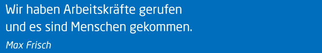 Zitat Max Frisch: Wir haben Arbeitskräfte gerufen und es sind Menschen gekommen